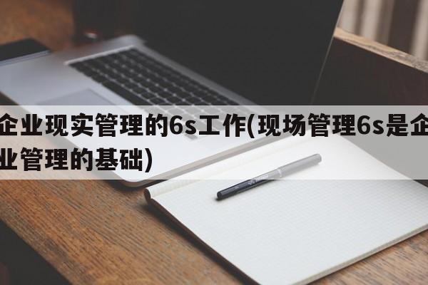 企业现实管理的6s工作(现场管理6s是企业管理的基础)