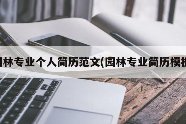 园林专业个人简历范文(园林专业简历模板)